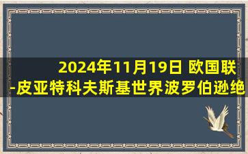 2024年11月19日 欧国联-皮亚特科夫斯基世界波罗伯逊绝杀 波兰1-2苏格兰